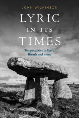 Lyric in Its Times: Temporalities in Verse, Breath, and Stone by John Wilkinson