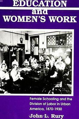 Education and Women's Work: Female Schooling and the Division of Labor in Urban America, 1870-1930 by John L. Rury