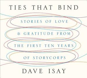 Ties That Bind: Stories of Love and Gratitude from the First Ten Years of Storycorps by David Isay