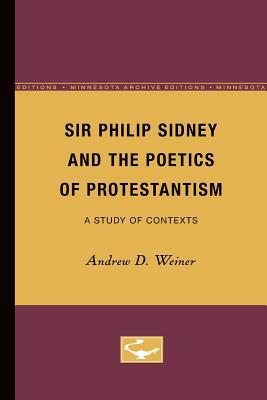 Sir Philip Sidney and the Poetics of Protestantism: A Study of Contexts by Andrew Weiner