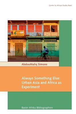 Always Something Else: Urban Asia and Africa as Experiment by Abdoumaliq Simone