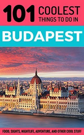 Budapest Travel Guide: 101 Coolest Things to Do in Budapest, Hungary by 101 Coolest Things