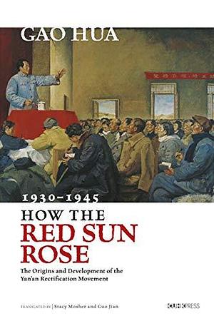 How the Red Sun Rose: The Origins and Development of the Yan'an Rectification Movement, 1930–1945 by Jian Guo, Gao Hua