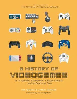 A History of Videogames: In 14 Consoles, 5 Computers, 2 Arcade Cabinets ...and an Ocarina of Time by Iain Simons, Ian Livingstone, James Newman