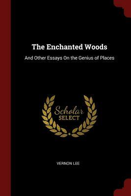 The Enchanted Woods: And Other Essays on the Genius of Places by Vernon Lee