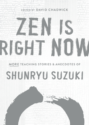 Zen Is Right Now: More Teaching Stories and Anecdotes of Shunryu Suzuki, Author of Zen Mind, Beginners Mind by Shunryu Suzuki