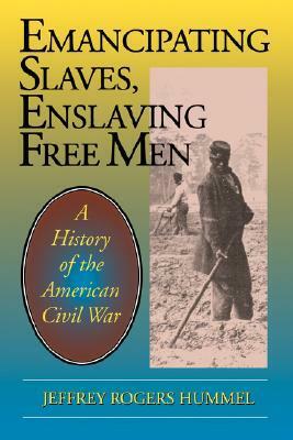 Emancipating Slaves, Enslaving Free Men: A History of the American Civil War by Jeffrey Rogers Hummel
