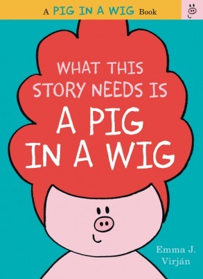 What This Story Needs Is a Pig in a Wig by Emma J. Virjan