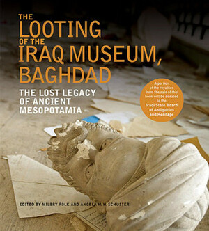 The Looting of the Iraq Museum, Baghdad: The Lost Legacy of Ancient Mesopotamia by Angela M. H. Schuster, Angela M.H. Schuster, Milbry Polk