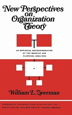 New Perspectives on Organization Theory: An Empirical Reconsideration of the Marxian and Classical Analyses by Edith Martindale, William Zwerman