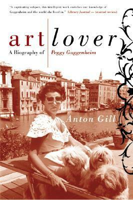 Art Lover: A Biography of Peggy Guggenheim by Anton Gill