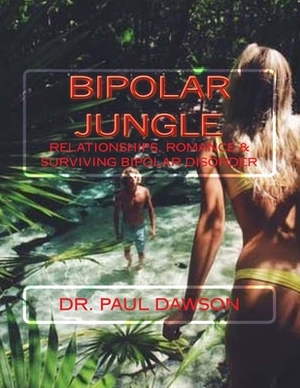 Bipolar Jungle: Relationships, Romance & Surviving Bipolar Disorder by Paul Dawson