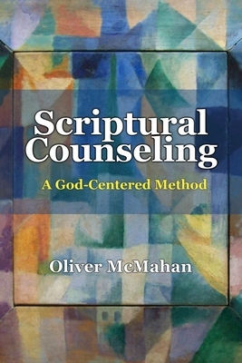 Scriptural Counseling: A God-Centered Method by Oliver McMahan