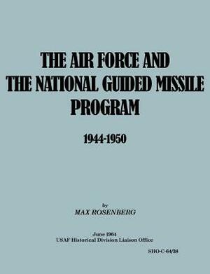 The Air Force and the National Guided Missile Program 1944-1950 by Max Rosenberg, Usaf Historical Division Liason Office