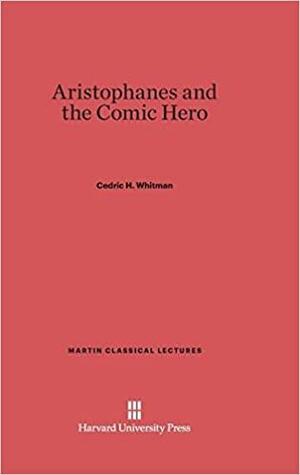 Aristophanes and the Comic Hero by Cedric H. Whitman