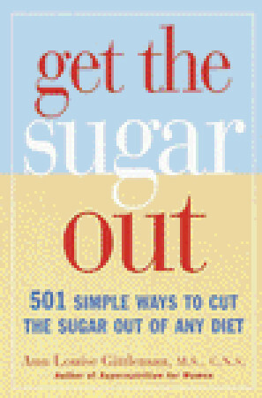 Get the Sugar Out: 501 Simple Ways to Cut the Sugar Out of Any Diet by Ann Louise Gittleman