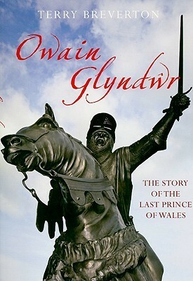 Owain Glyndwr: The Story of the Last Prince of Wales by Terry Breverton