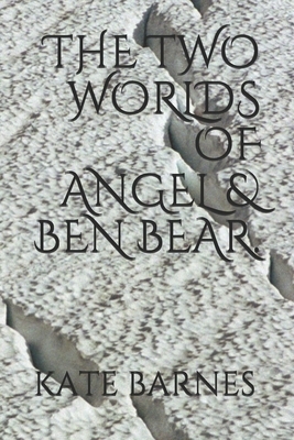 The Two Worlds of Angel & Ben Bear. by Kate Barnes