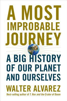 A Most Improbable Journey: A Big History of Our Planet and Ourselves by Walter Alvarez