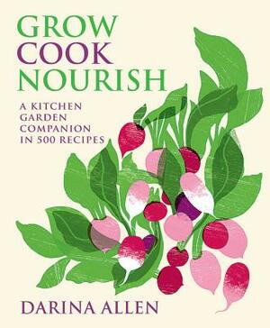 Grow Cook Nourish: A Kitchen Garden Companion in 500 Recipes by Darina Allen