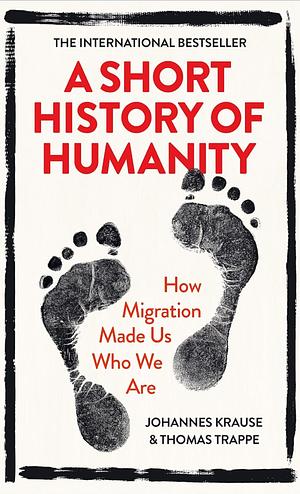 A Short History of Humanity: How Migration Made Us Who We Are by Johannes Krause, Thomas Trappe