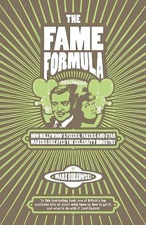 The Fame Formula: How Hollywood's Fixers, Fakers and Star Makers Shaped the Publicity Industry by Mark Borkowski