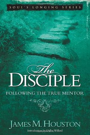 The Disciple: Following the True Mentor by James M. Houston