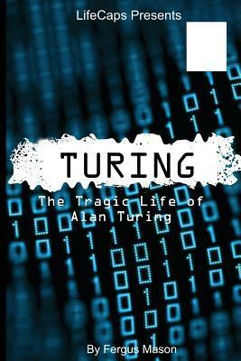 Turing: The Tragic Life of Alan Turing by Fergus Mason