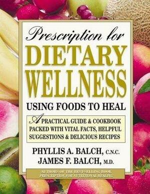 Prescription for Dietary Wellness: Using Foods to Heal by James F. Balch, James F. Balch