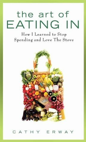 The Art of Eating In: How I Learned to Stop Spending and Love the Stove by Cathy Erway