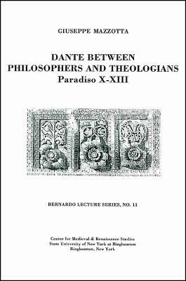 Dante Between Philosophers and Theologians: Paradiso X - XIII: Bernardo Lecture Series, No. 11 by Giuseppe Mazzotta