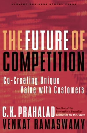 The Future of Competition: Co-Creating Unique Value with Customers by Venkat Ramaswamy, C. K. Prahalad