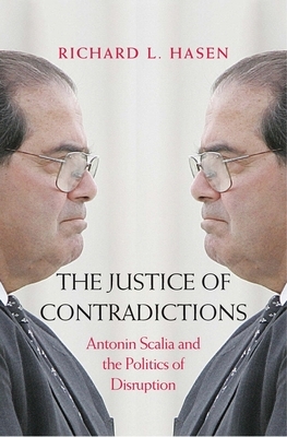 The Justice of Contradictions: Antonin Scalia and the Politics of Disruption by Richard L. Hasen