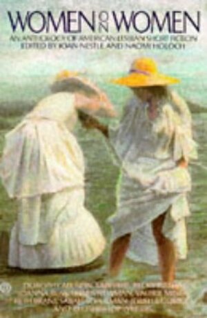 Women on Women: An Anthology of American Lesbian Short Fiction by Willyce Kim, Joanna Russ, Camille Roy, Lee Lynch, Margaret Erhart, Rocky Gamez, Lesléa Newman, Joan Nestle, Ida Swearingen, Sherri Paris, Willa Cather, Jess Wells, Jewelle Gomez, Sapphire, Beth Brant, Judith McDaniel, Dorothy Allison, Valerie Miner, Leslie Lawrence, Becky Birtha, Kristina McGrath, Jacqueline Woodson, June Arnold, Teya Schaffer, Sarah Schulman, Cathy Cockrell, Bertha Harris, Naomi Holoch