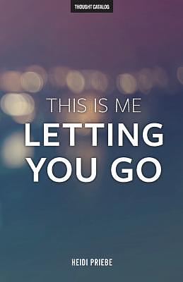 This Is Me Letting You Go by Heidi Priebe