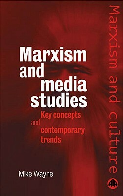 Marxism and Media Studies: Key Concepts and Contemporary Trends by Mike Wayne