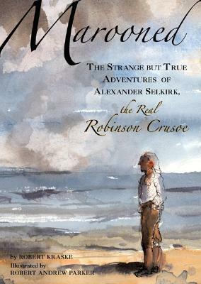 Marooned: The Strange but True Adventures of Alexander Selkirk, the Real Robinson Crusoe by Robert Andrew Parker, Robert Kraske