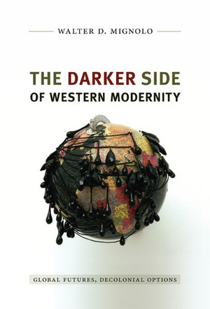 The Darker Side of Western Modernity: Global Futures, Decolonial Options by Walter D. Mignolo