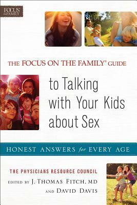 The Focus on the Family Guide to Talking with Your Kids about Sex: Honest Answers for Every Age by J. Thomas Fitch, David Davis