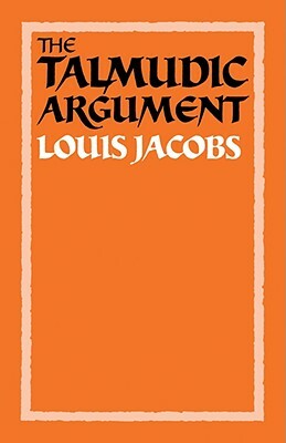 The Talmudic Argument: A Study in Talmudic Reasoning and Methodology by Louis Jacobs