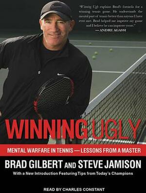 Winning Ugly: Mental Warfare in Tennis--Lessons from a Master by Brad Gilbert, Steve Jamison