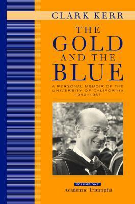 The Gold and the Blue, Volume One: A Personal Memoir of the University of California, 1949–1967, Academic Triumphs by Clark Kerr