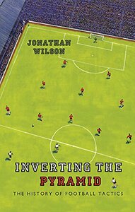 Inverting the Pyramid: The History of Football Tactics by Jonathan Wilson