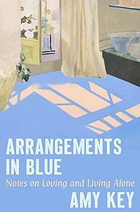 Arrangements in Blue: Notes on Loving and Living Alone by Amy Key