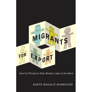 Migrants for Export: How the Philippine State Brokers Labor to the World by Robyn Magalit Rodriguez