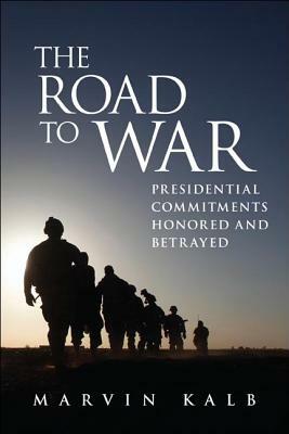 The Road to War: Presidential Commitments Honored and Betrayed by Marvin Kalb