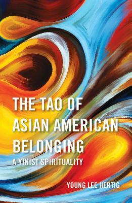 The Tao of Asian American Belonging: A Yinist Spirituality by Young Lee Hertig