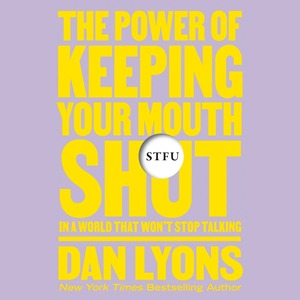 STFU: The Power of Keeping Your Mouth Shut in a World That Won't Stop Talking by Dan Lyons