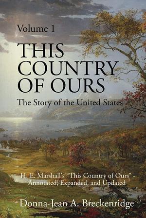 This Country of Ours: The Story of the United States Volume 1: H. E. Marshall's This Country of Ours - Annotated, Expanded, and Updated by Donna-Jean A. Breckenridge, H.E. Marshall, H.E. Marshall