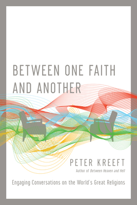 Between One Faith and Another: Engaging Conversations on the World's Great Religions by Peter Kreeft